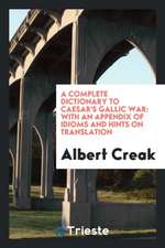 A Complete Dictionary to Caesar's Gallic War: With an Appendix of Idioms and Hints on Translation