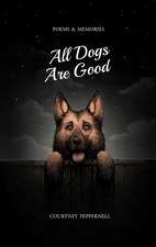 All Dogs Are Good: Poems & Memories