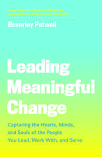 Leading Meaningful Change: Capturing the Hearts, Minds, and Souls of the People You Lead, Work With, and Serve