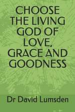 Choose the Living God of Love, Grace and Goodness