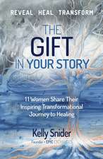 The Gift In Your Story: 11 Women Share Their Inspiring Transformational Journey to Healing