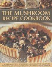 The Mushroom Recipe Cookbook: A Superb Collection of 60 Recipes Using Wild and Cultivated Mushrooms Shown in Over 350 Photographs