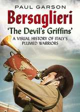 Bersaglieri: The Devil's Griffins--A Visual History of Italy's Elite Plumed Warriors