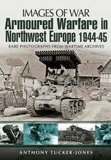 Armoured Warfare in Northwest Europe 1944-1945: Rare Photographs from Wartime Archives