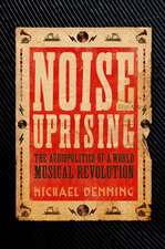 Noise Uprising: The Audiopolitics of a World Musical Revolution