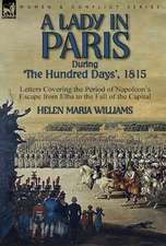 A Lady in Paris During 'The Hundred Days', 1815-Letters Covering the Period of Napoleon's Escape from Elba to the Fall of the Capital