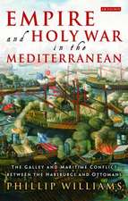 Empire and Holy War in the Mediterranean: The Galley and Maritime Conflict between the Habsburgs and Ottomans