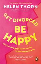 Get Divorced, Be Happy: How Becoming Single Turned Out to Be My Happily Ever After