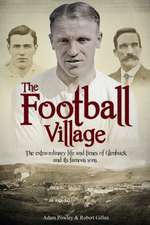 The Football Village: The Extraordinary Life and Times of Glenbuck and Its Famous Sons