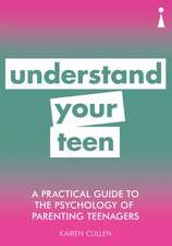 A Practical Guide to the Psychology of Parenting Teenagers: Understand Your Teen