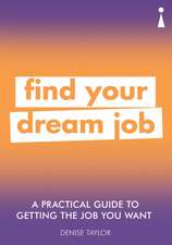 A Practical Guide to Getting the Job you Want: Find Your Dream Job