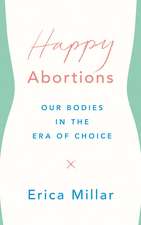 Happy Abortions: Our Bodies in the Era of Choice