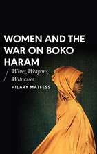 Women and the War on Boko Haram: Wives, Weapons, Witnesses