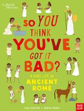 British Museum: So You Think You've Got It Bad? A Kid's Life in Ancient Rome