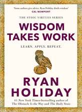 Wisdom Takes Work: THE INSTANT NEW YORK TIMES BESTSELLER from the author of THE DAILY STOIC