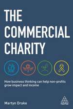 The Commercial Charity – How Business Thinking Can Help Non–Profits Grow Impact and Income