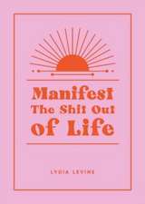 Levine, L: Manifest the Shit Out of Life