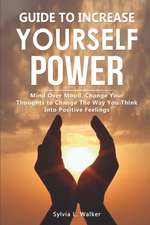 Guide to increase yourself power: Mind over mood, change your thoughts to change the way you think into positive feelings