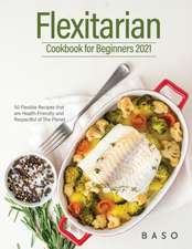 Flexitarian cookbook for Beginners 2021: 50 Flexible Recipes that are Health-Friendly and Respectful of The Planet.