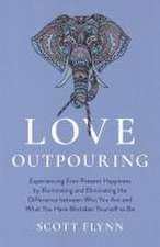 Love Outpouring – Experiencing Ever–Present Happiness by Illuminating and Eliminating the Difference between Who You Are and What You Have M