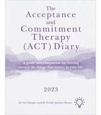 The Acceptance and Commitment Therapy (Act) Diary 2023: A Guide and Companion for Moving Toward the Things That Matter in Your Life