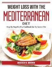 Weight Loss with the Mediterranean Diet: Step-By-Step Healthy Cookbook for the Instant Pot