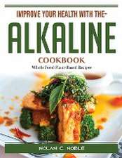 Improve Your Health With The- Alkaline Cookbook: Whole Food Plant-Based Recipes