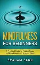 Mindfulness for Beginners: A Practical Guide to Finding Peace and Happiness in an Anxious World