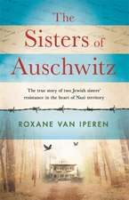 The Sisters of Auschwitz: The true story of two Jewish sisters' resistance in the heart of Nazi territory