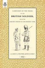 History of the Dress of the British Soldier (from the Earliest Period to the Present Time)1852