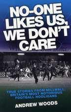 No-One Likes Us, We Don't Care: True Stories from Millwall, Britain's Most Notorious Football Hooligans