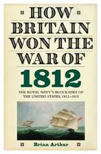 How Britain Won the War of 1812 – The Royal Navy`s Blockades of the United States, 1812–1815