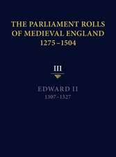 The Parliament Rolls of Medieval England, 1275–1 – III: Edward II. 1307–1327