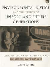 Environmental Justice and the Rights of Unborn and Future Generations: Law, Environmental Harm and the Right to Health