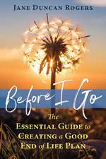 Before I Go: The Essential Guide to Creating a Good End of Life Plan