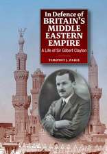 In Defence of Britain`s Middle Eastern Empire – A Life of Sir Gilbert Clayton