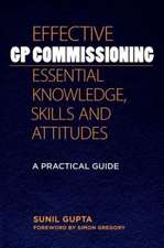 Effective GP Commissioning - Essential Knowledge, Skills and Attitudes: A Practical Guide