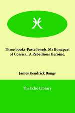 Three Books-Paste Jewels, MR Bonapart of Corsica., a Rebellious Heroine.