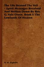 The Life Beyond the Veil - Spirit Messages Received and Written Down by REV. G. Vale Owen. Book I