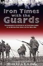 Iron Times with the Guards: The Experiences of an Officer of the Coldstream Guards on the Western Front During the First World War