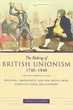 The Making of British Unionism, 1740-1848: Politics, Government and the Anglo-Irish Constitutional Relationship