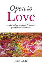 Open To Love – Healing Attunements and Ceremonies for Spiritual Adventurers