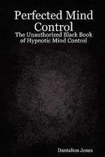 Perfected Mind Control - The Unauthorized Black Book of Hypnotic Mind Control