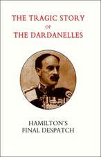 Tragic Story of the Dardanelles. Ian Hamilton's Final Despatch