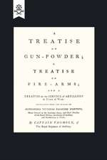 A Treatise on Gun-Powder; A Treatise on Fire-Arms; And a Treatise on the Service of Artillery in Time of War