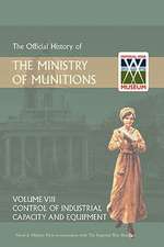 Official History of the Ministry of Munitions Volume VIII: Control of Industrial Capacity and Equipment