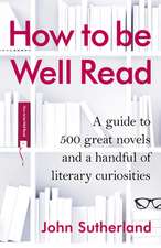 How to Be Well Read: A Guide to 412 Great Novels, 61 Guilty Pleasures, and a Handful of the Unfairly Neglected