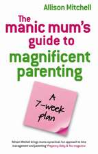 The Manic Mum's Guide To Magnificent Parenting