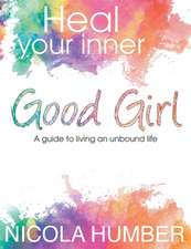 Heal Your Inner Good Girl. A guide to living an unbound life.