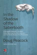 In the Shadow of the Sabertooth: A Renegade Naturalist Considers Global Warming, the First Americans and the Terrible Beasts of the Pleistocene